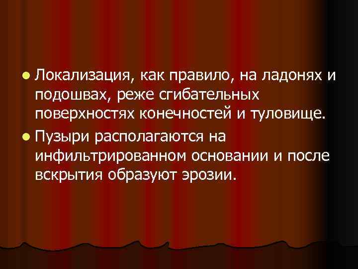 l Локализация, как правило, на ладонях и подошвах, реже сгибательных поверхностях конечностей и туловище.