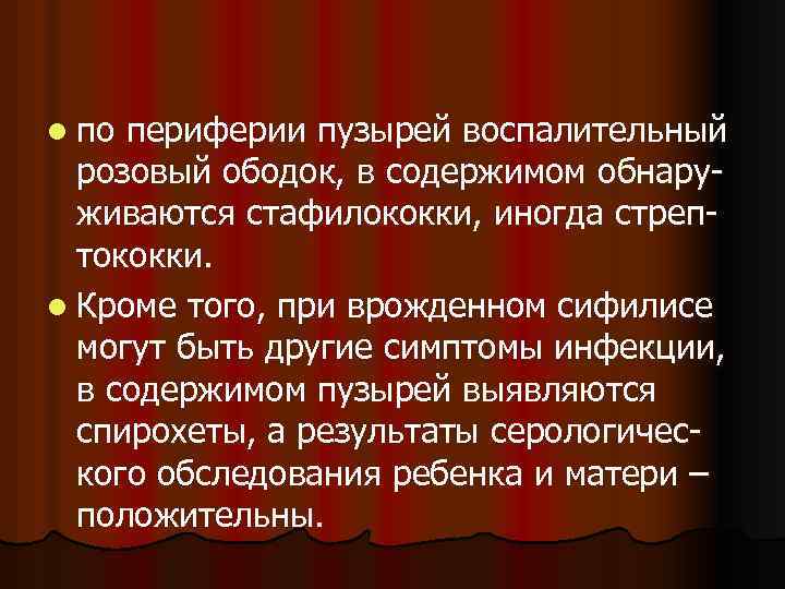 l по периферии пузырей воспалительный розовый ободок, в содержимом обнаруживаются стафилококки, иногда стрептококки. l