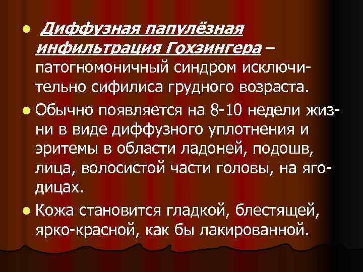 l Диффузная папулёзная инфильтрация Гохзингера – патогномоничный синдром исключительно сифилиса грудного возраста. l Обычно