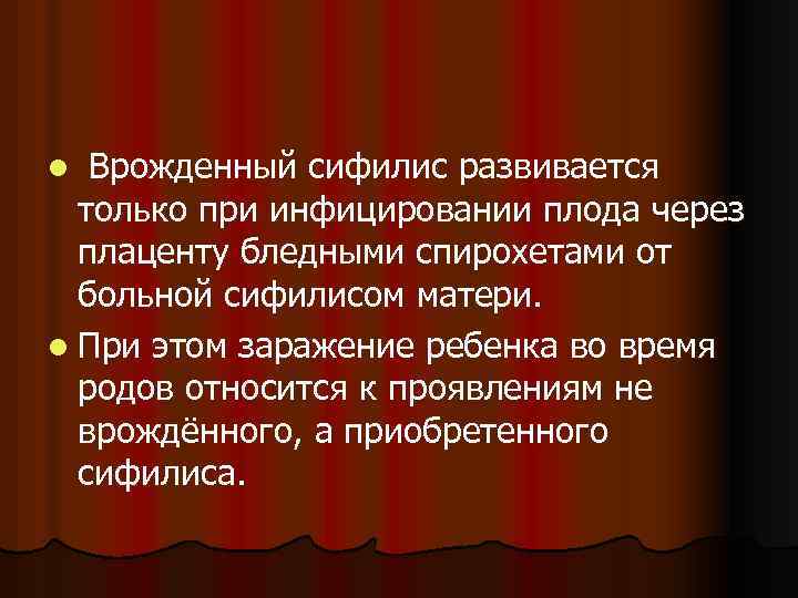 Врожденный сифилис развивается только при инфицировании плода через плаценту бледными спирохетами от больной сифилисом