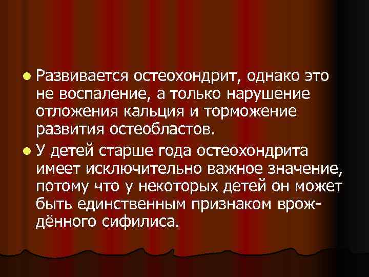 l Развивается остеохондрит, однако это не воспаление, а только нарушение отложения кальция и торможение