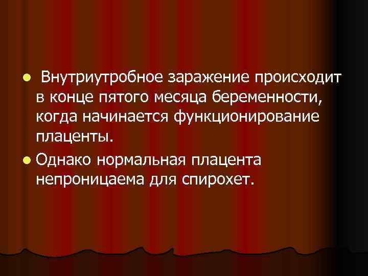 Внутриутробное заражение происходит в конце пятого месяца беременности, когда начинается функционирование плаценты. l Однако
