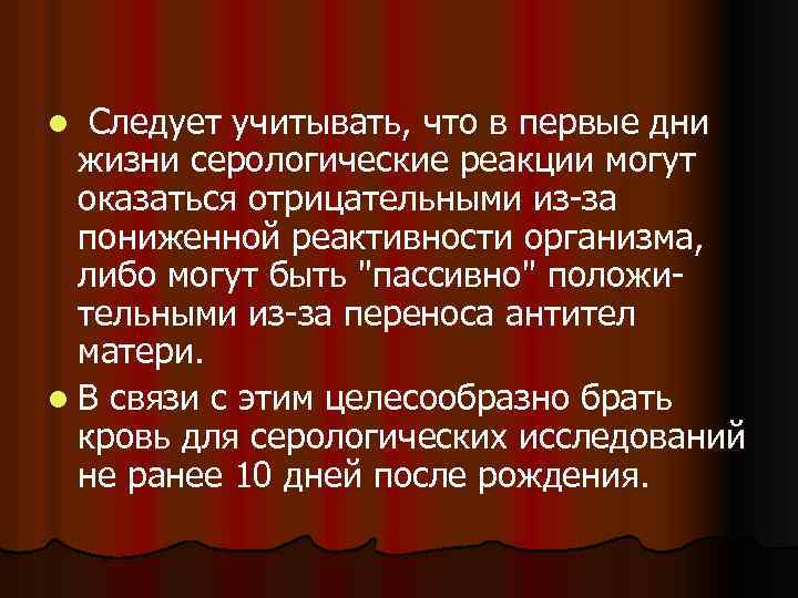 Следует учитывать, что в первые дни жизни серологические реакции могут оказаться отрицательными из-за пониженной