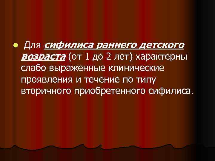 l Для сифилиса раннего детского возраста (от 1 до 2 лет) характерны слабо выраженные