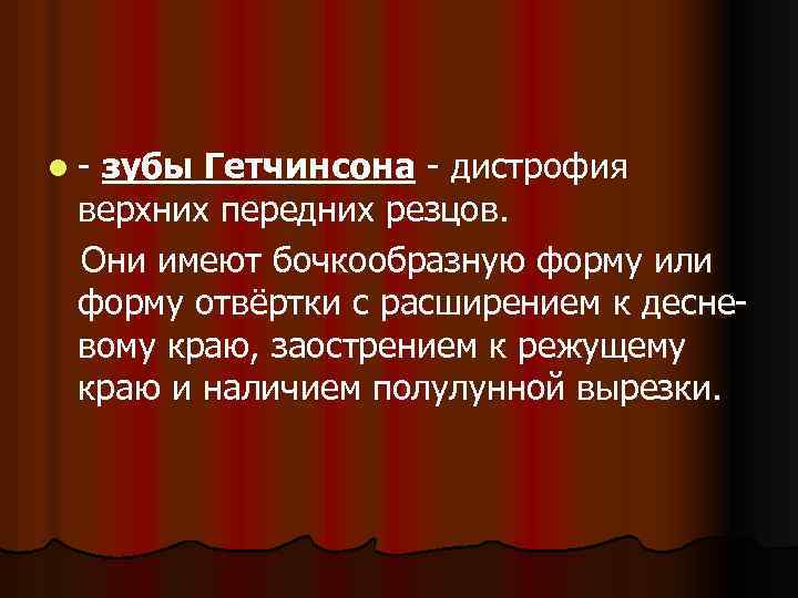 l- зубы Гетчинсона - дистрофия верхних передних резцов. Они имеют бочкообразную форму или форму