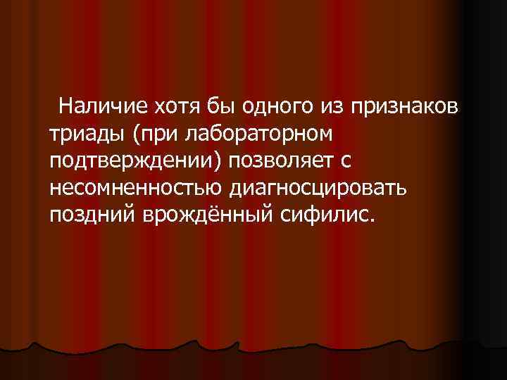 Наличие хотя бы одного из признаков триады (при лабораторном подтверждении) позволяет с несомненностью диагносцировать
