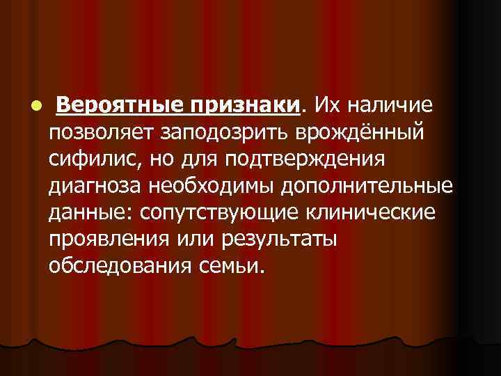 l Вероятные признаки. Их наличие позволяет заподозрить врождённый сифилис, но для подтверждения диагноза необходимы