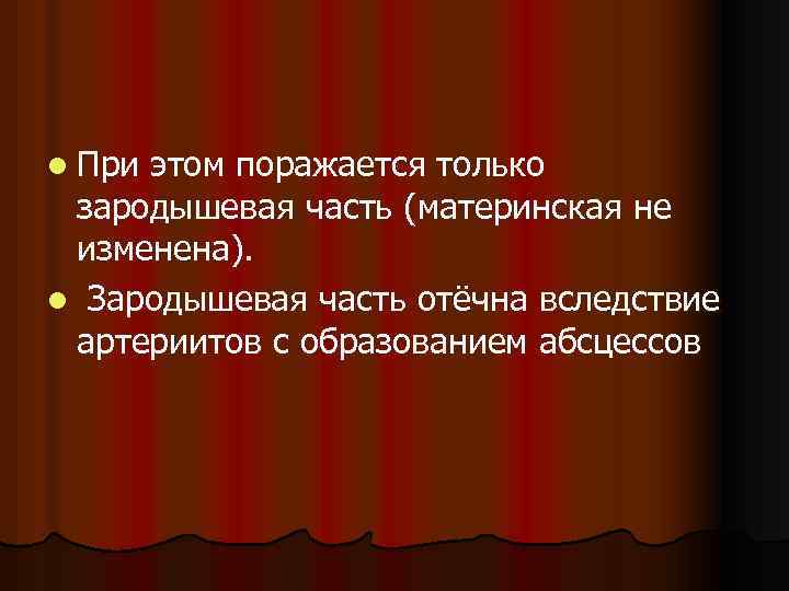 l При этом поражается только зародышевая часть (материнская не изменена). l Зародышевая часть отёчна