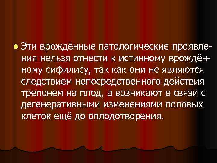 l Эти врождённые патологические проявления нельзя отнести к истинному врождённому сифилису, так как они