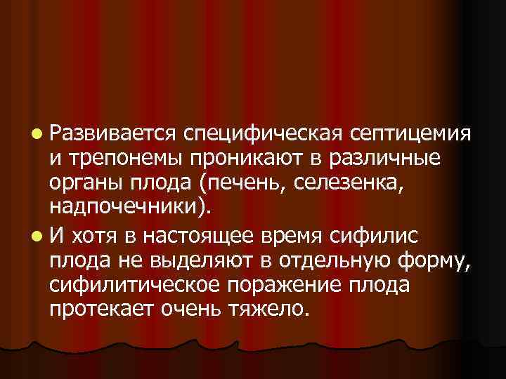 l Развивается специфическая септицемия и трепонемы проникают в различные органы плода (печень, селезенка, надпочечники).