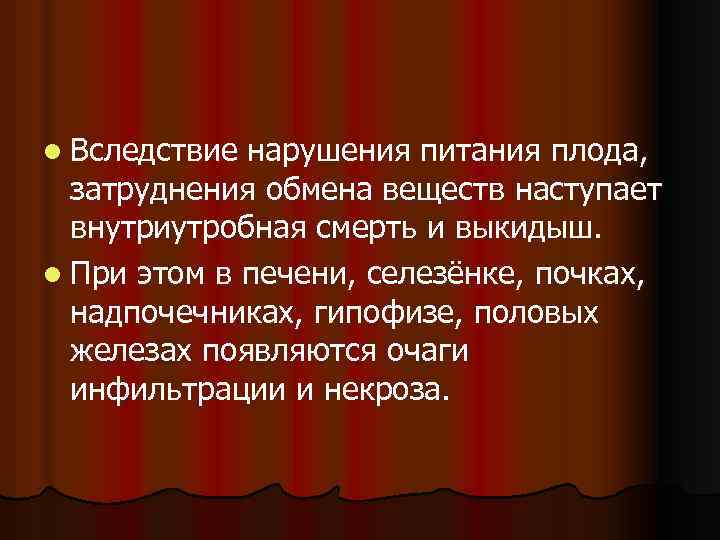 l Вследствие нарушения питания плода, затруднения обмена веществ наступает внутриутробная смерть и выкидыш. l
