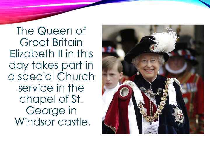 The Queen of Great Britain Elizabeth II in this day takes part in a