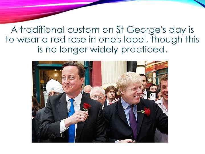 A traditional custom on St George's day is to wear a red rose in
