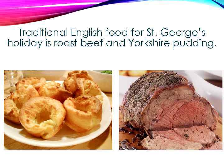 Traditional English food for St. George’s holiday is roast beef and Yorkshire pudding. 