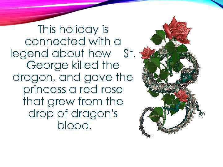 This holiday is connected with a legend about how St. George killed the dragon,