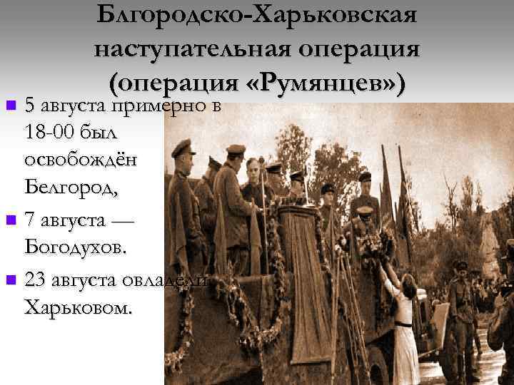 Блгородско-Харьковская наступательная операция (операция «Румянцев» ) 5 августа примерно в 18 -00 был освобождён