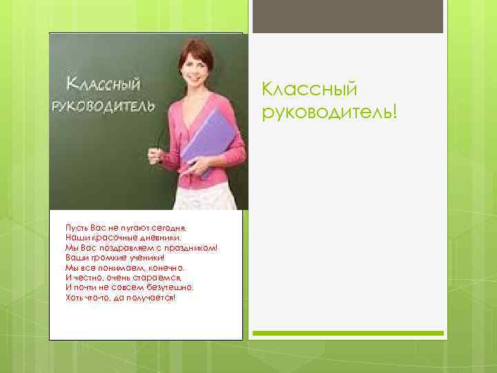 Классный руководитель! Пусть Вас не пугают сегодня, Наши красочные дневники. Мы Вас поздравляем с