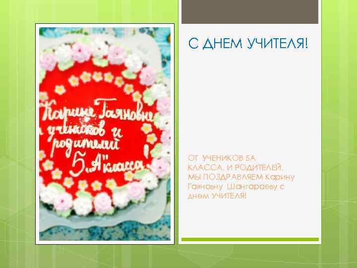 С ДНЕМ УЧИТЕЛЯ! ОТ УЧЕНИКОВ 5 А КЛАССА, И РОДИТЕЛЕЙ, МЫ ПОЗДРАВЛЯЕМ Карину Гаяновну