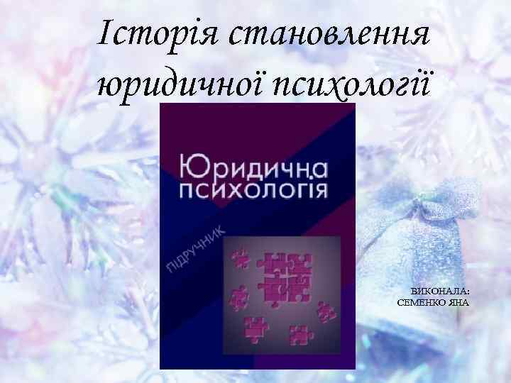 Історія становлення юридичної психології ВИКОНАЛА: СЕМЕНКО ЯНА 