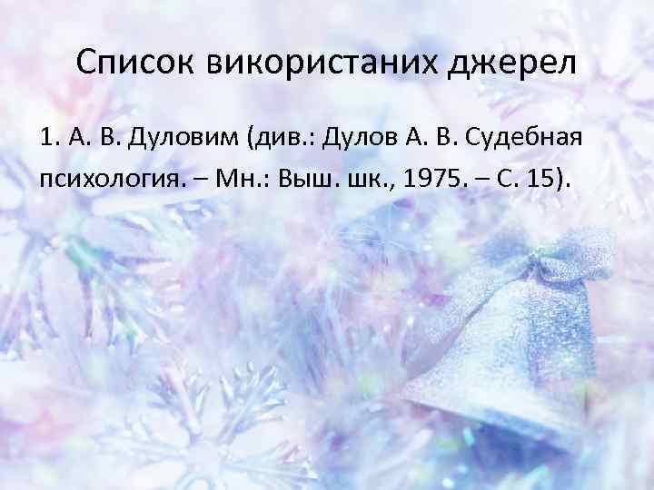 Список використаних джерел 1. А. В. Дуловим (див. : Дулов А. В. Судебная психология.