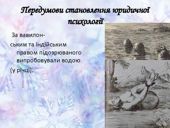 Передумови становлення юридичної психології За вавилонським та індійським правом підозрюваного випробовували водою (у річці).