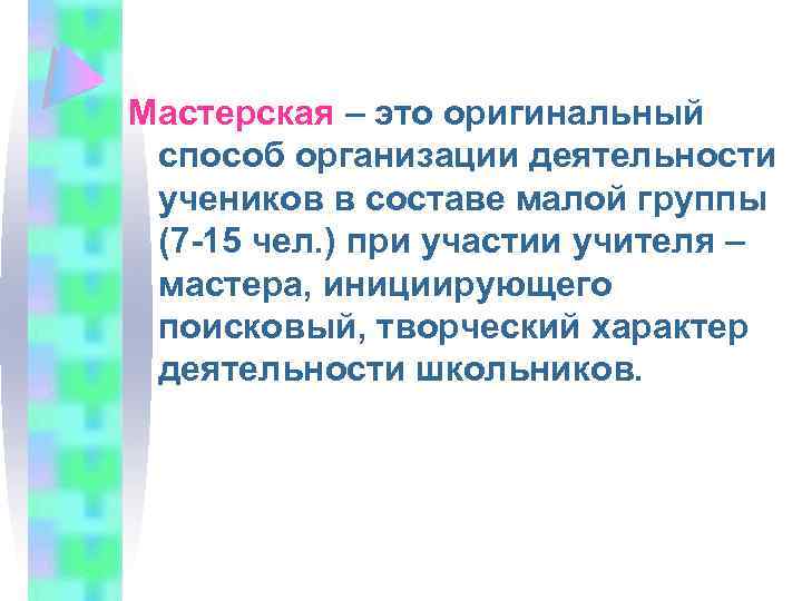 Мастерская – это оригинальный способ организации деятельности учеников в составе малой группы (7 -15