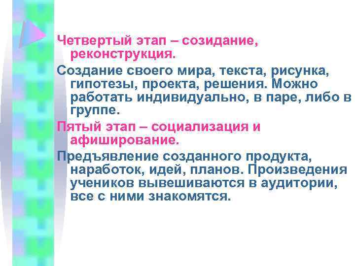 Четвертый этап – созидание, реконструкция. Создание своего мира, текста, рисунка, гипотезы, проекта, решения. Можно