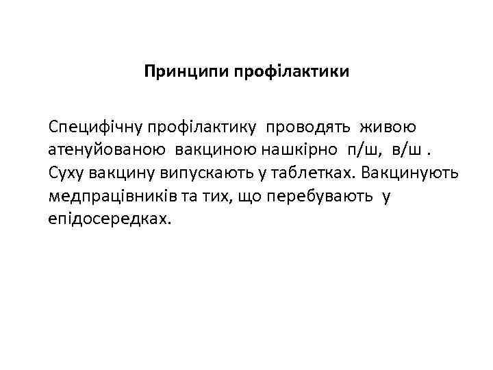 Принципи профілактики Специфічну профілактику проводять живою атенуйованою вакциною нашкірно п/ш, в/ш. Суху вакцину випускають