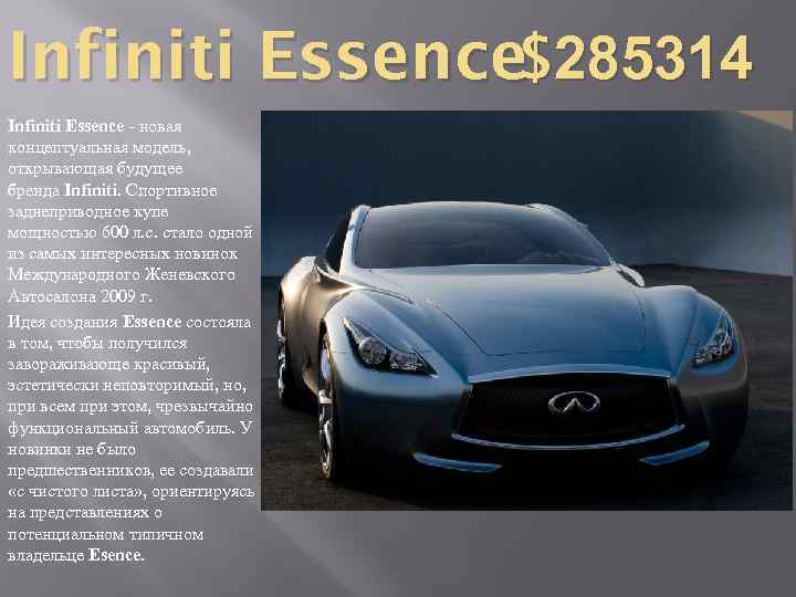 Infiniti Essence$285314 Infiniti Essence - новая концептуальная модель, открывающая будущее бренда Infiniti. Спортивное заднеприводное