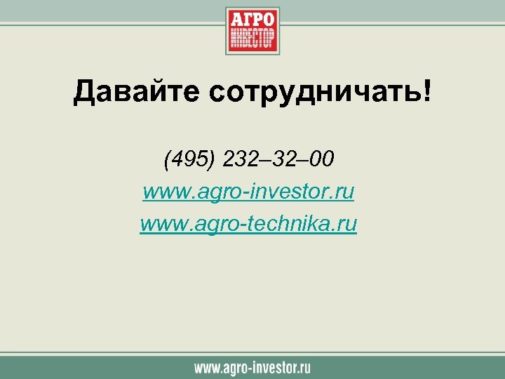 Давайте сотрудничать! (495) 232– 00 www. agro-investor. ru www. agro-technika. ru 