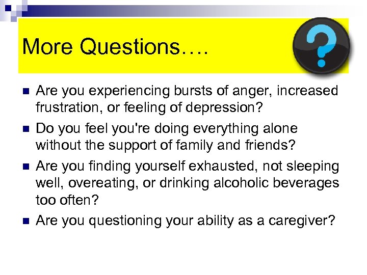 More Questions…. n n Are you experiencing bursts of anger, increased frustration, or feeling