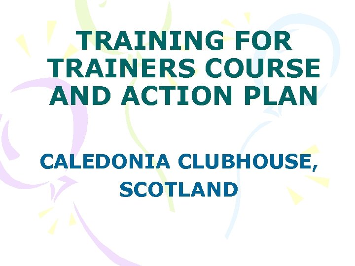 TRAINING FOR TRAINERS COURSE AND ACTION PLAN CALEDONIA CLUBHOUSE, SCOTLAND 