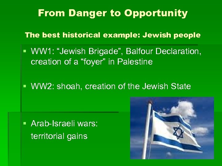 From Danger to Opportunity The best historical example: Jewish people § WW 1: “Jewish