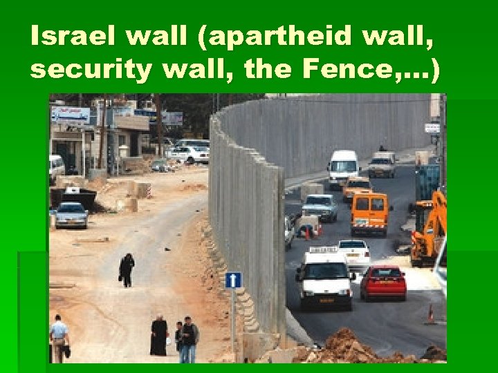 Israel wall (apartheid wall, security wall, the Fence, …) 