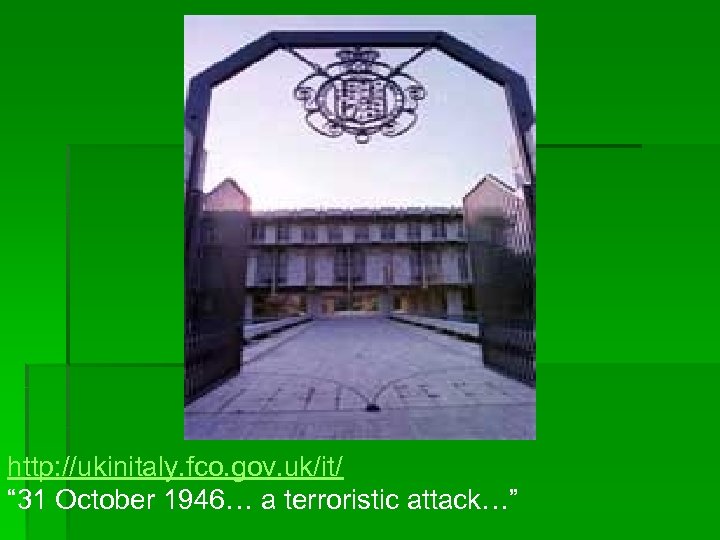 http: //ukinitaly. fco. gov. uk/it/ “ 31 October 1946… a terroristic attack…” 