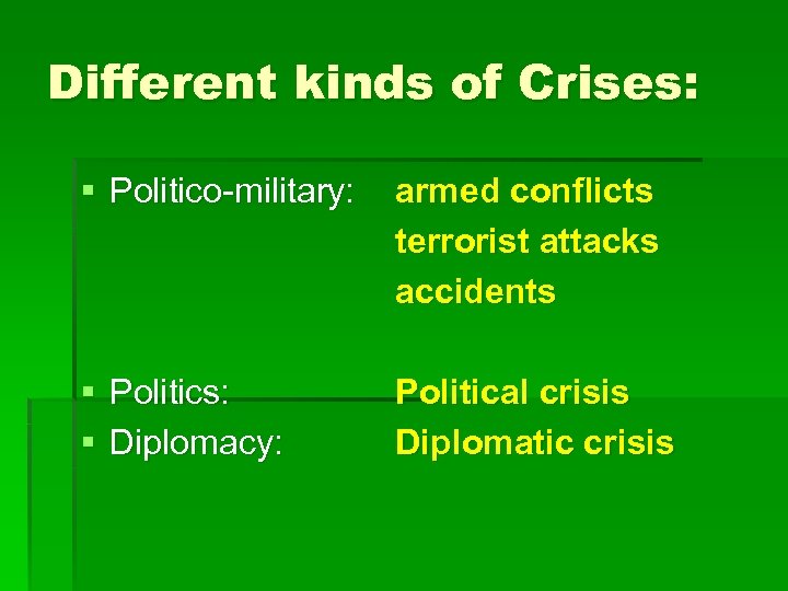 Different kinds of Crises: § Politico-military: armed conflicts terrorist attacks accidents § Politics: §