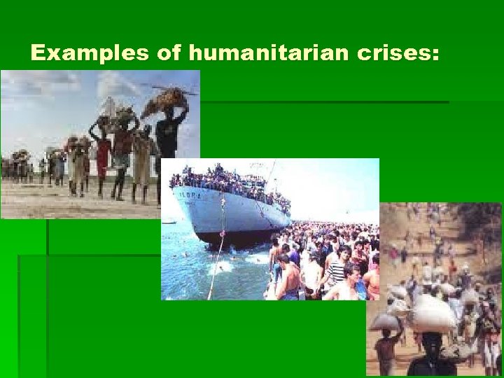 Examples of humanitarian crises: 