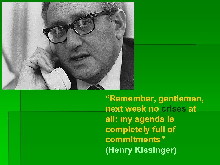 “Remember, gentlemen, next week no crises at all: my agenda is completely full of