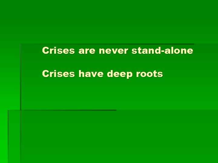 Crises are never stand-alone Crises have deep roots 