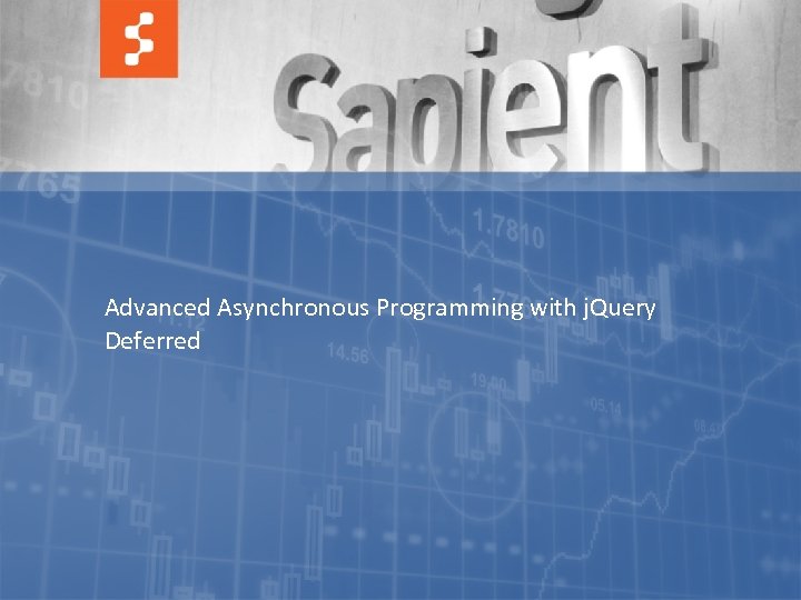 Advanced Asynchronous Programming with j. Query Deferred © COPYRIGHT 2011 SAPIENT CORPORATION | CONFIDENTIAL