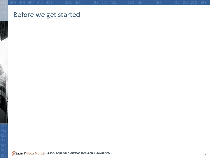 Before we get started © COPYRIGHT 2011 SAPIENT CORPORATION | CONFIDENTIAL 5 