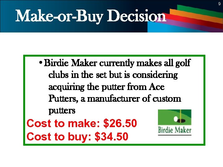 9 Make-or-Buy Decision • Birdie Maker currently makes all golf clubs in the set