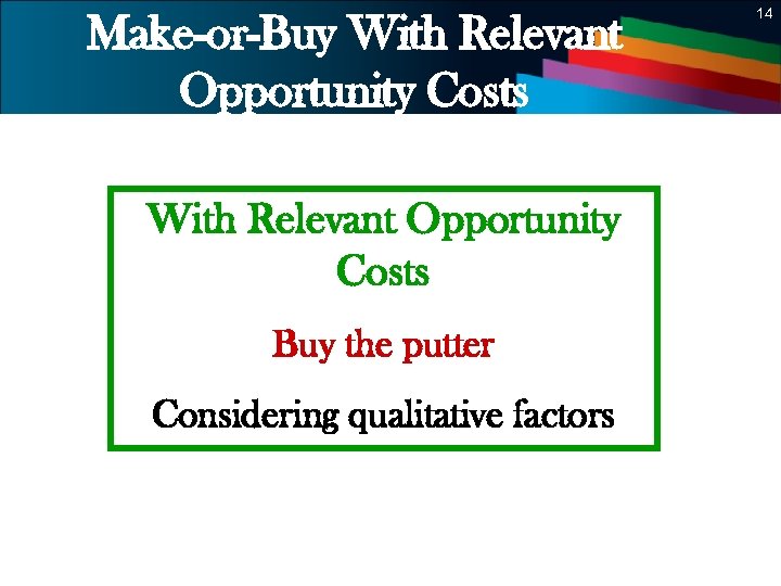 14 Make-or-Buy With Relevant Opportunity Costs Buy the putter Considering qualitative factors 14 