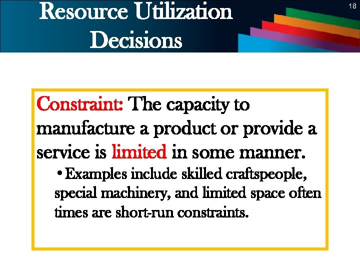 Resource Utilization Decisions 18 Constraint: The capacity to manufacture a product or provide a