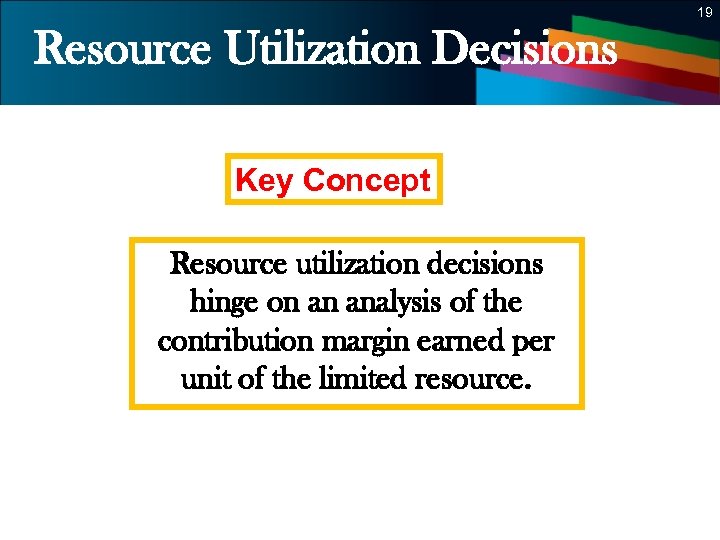 19 Resource Utilization Decisions Key Concept Resource utilization decisions hinge on an analysis of