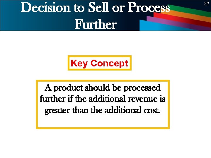 Decision to Sell or Process Further 22 Key Concept A product should be processed