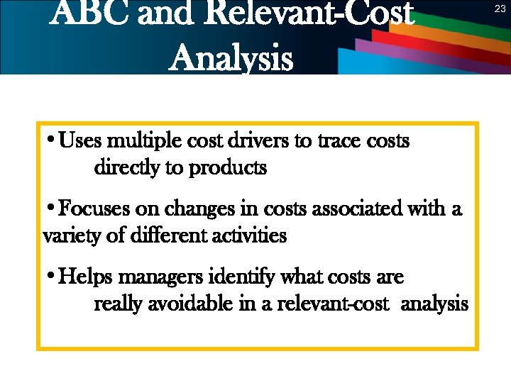 ABC and Relevant-Cost Analysis 23 • Uses multiple cost drivers to trace costs directly
