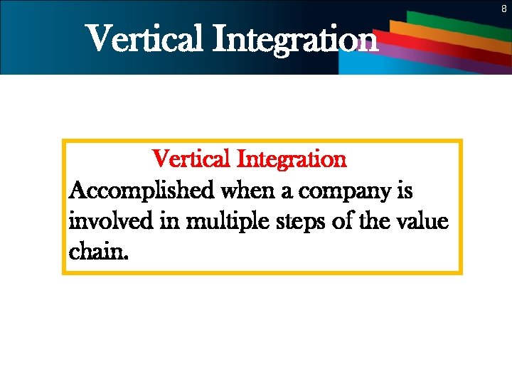 8 Vertical Integration Accomplished when a company is involved in multiple steps of the