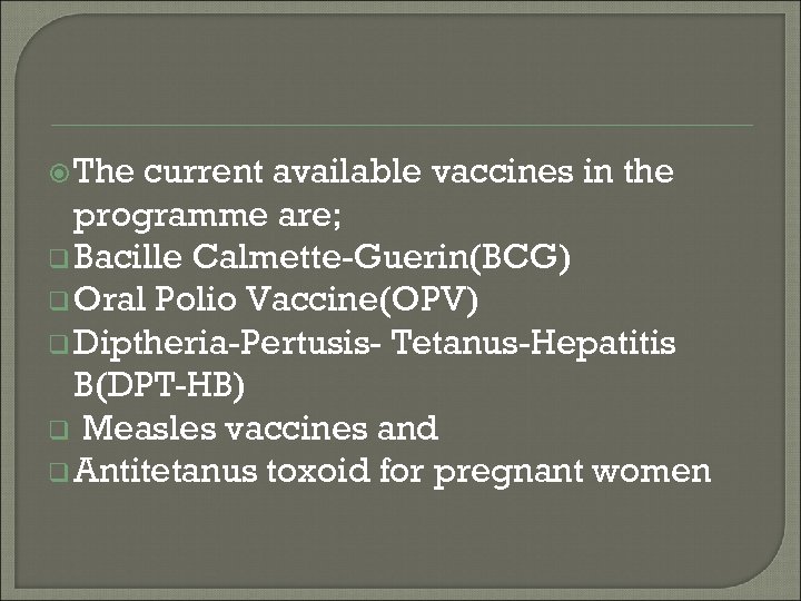  The current available vaccines in the programme are; q Bacille Calmette-Guerin(BCG) q Oral