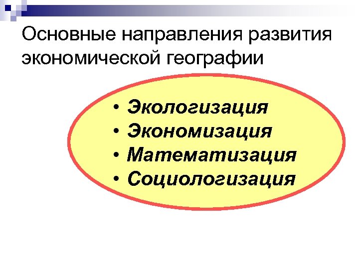 Основные направления развития экономической географии • • Экологизация Экономизация Математизация Социологизация 